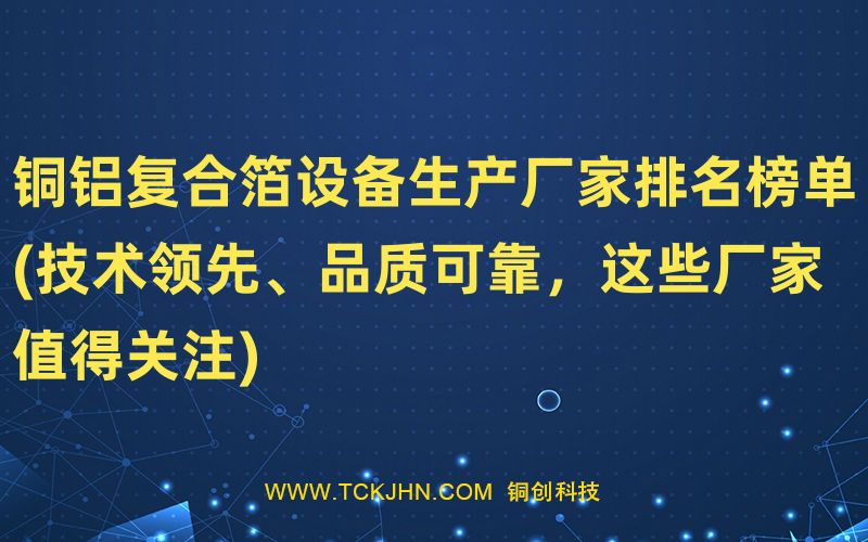 銅鋁復合箔設備生產廠家排名榜單(技術領先、品質可靠