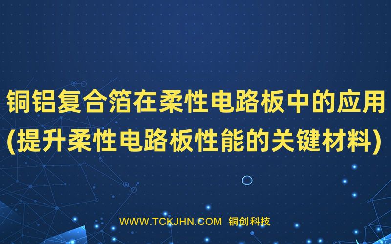 銅鋁復(fù)合箔在柔性電路板中的應(yīng)用(提升柔性電路板性能