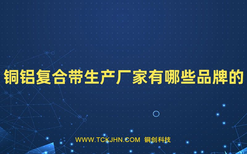 銅鋁復(fù)合帶生產(chǎn)廠家有哪些品牌的