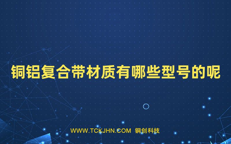 銅鋁復(fù)合帶材質(zhì)有哪些型號(hào)的呢